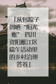 从包粽子到晒“阳光账” 四川资阳雁江区端午活动里的乡村治理答卷