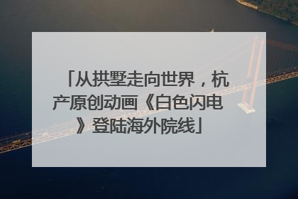 从拱墅走向世界，杭产原创动画《白色闪电》登陆海外院线