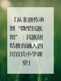 从非遗传承到“微型民族馆”：民族团结教育融入四川宜宾小学课堂