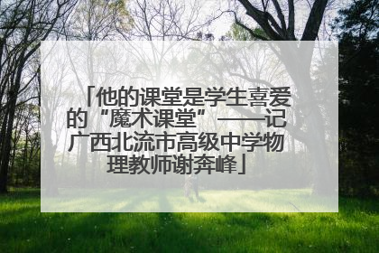 他的课堂是学生喜爱的“魔术课堂”——记广西北流市高级中学物理教师谢奔峰