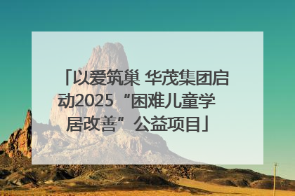 以爱筑巢 华茂集团启动2025“困难儿童学居改善”公益项目