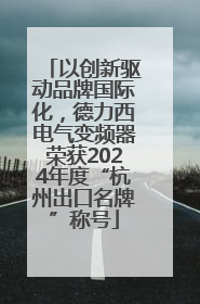 以创新驱动品牌国际化，德力西电气变频器荣获2024年度“杭州出口名牌”称号