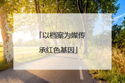 以档案为媒传承红色基因