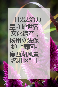 以法治力量守护世界文化遗产，扬州立法保护“蜀冈-瘦西湖风景名胜区”
