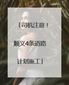 司机注意！顺义4条道路计划施工