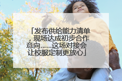 发布供给能力清单，现场达成初步合作意向……这场对接会让校服定制更放心