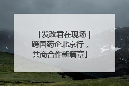 发改君在现场｜跨国药企北京行，共商合作新篇章