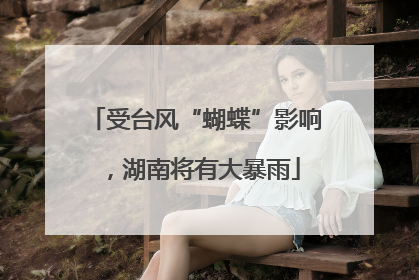 受台风“蝴蝶”影响，湖南将有大暴雨