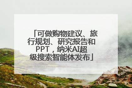 可做购物建议、旅行规划、研究报告和PPT，纳米AI超级搜索智能体发布