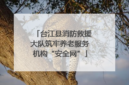 台江县消防救援大队筑牢养老服务机构“安全网”