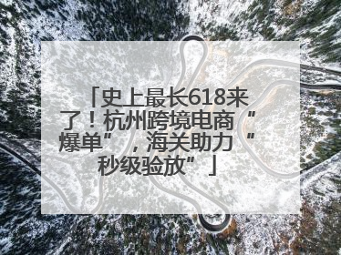 史上最长618来了！杭州跨境电商“爆单”，海关助力“秒级验放”