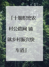 十堰织密农村公路网 铺就乡村振兴快车道