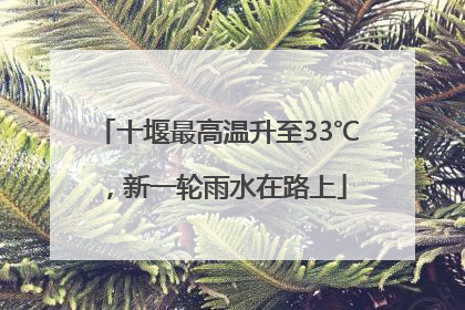 十堰最高温升至33℃，新一轮雨水在路上