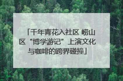 千年青花入社区 崂山区“博学游记”上演文化与咖啡的跨界碰撞