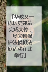 华政又一栋历史建筑完成大修，一场文物保护法模拟法庭活动在此举行