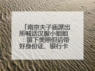 南京夫子庙派出所喊话汉服小姐姐：留下美照但请带好身份证、银行卡、挎包……