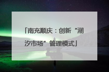 南充顺庆：创新“潮汐市场”管理模式