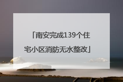 南安完成139个住宅小区消防无水整改