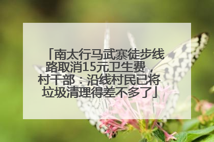 南太行马武寨徒步线路取消15元卫生费，村干部：沿线村民已将垃圾清理得差不多了