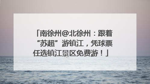 南徐州@北徐州：跟着“苏超”游镇江，凭球票任选镇江景区免费游！
