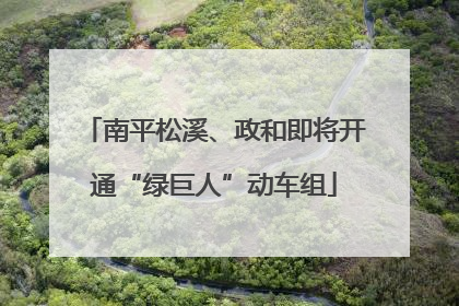 南平松溪、政和即将开通“绿巨人”动车组