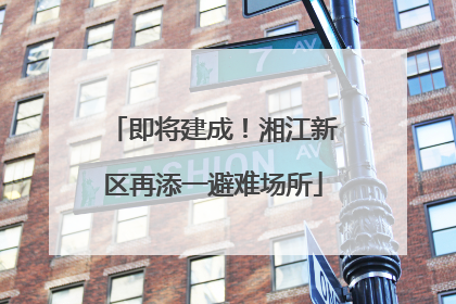 即将建成！湘江新区再添一避难场所