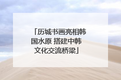 历城书画亮相韩国水原 搭建中韩文化交流桥梁