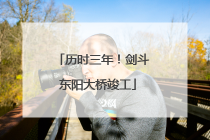 历时三年！剑斗东阳大桥竣工