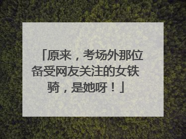 原来，考场外那位备受网友关注的女铁骑，是她呀！