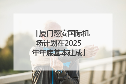 厦门翔安国际机场计划在2025年年底基本建成