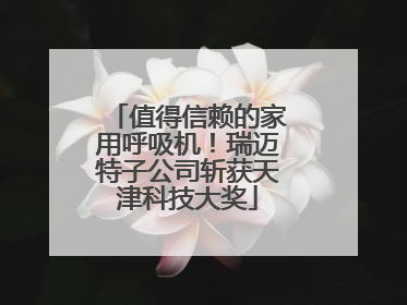 值得信赖的家用呼吸机！瑞迈特子公司斩获天津科技大奖
