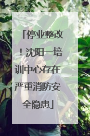 停业整改！沈阳一培训中心存在严重消防安全隐患