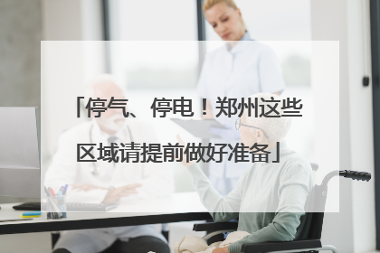 停气、停电！郑州这些区域请提前做好准备