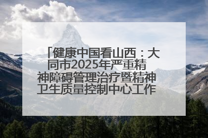健康中国看山西：大同市2025年严重精神障碍管理治疗暨精神卫生质量控制中心工作培训班开班