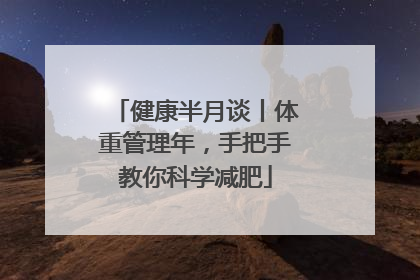 健康半月谈丨体重管理年，手把手教你科学减肥