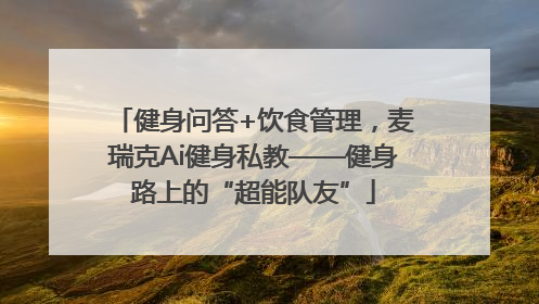 健身问答+饮食管理，麦瑞克Ai健身私教——健身路上的“超能队友”