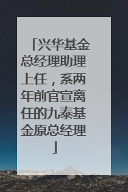 兴华基金总经理助理上任，系两年前官宣离任的九泰基金原总经理