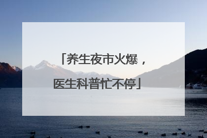 养生夜市火爆，医生科普忙不停