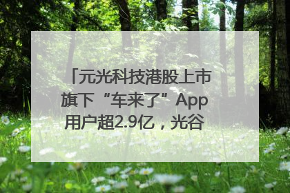 元光科技港股上市 旗下“车来了”App用户超2.9亿，光谷上市公司增至69家
