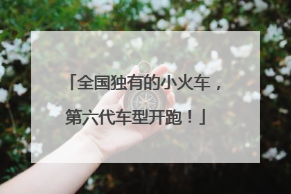 全国独有的小火车，第六代车型开跑！