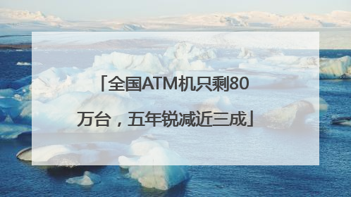 全国ATM机只剩80万台，五年锐减近三成