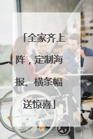 全家齐上阵，定制海报、横条幅送惊喜