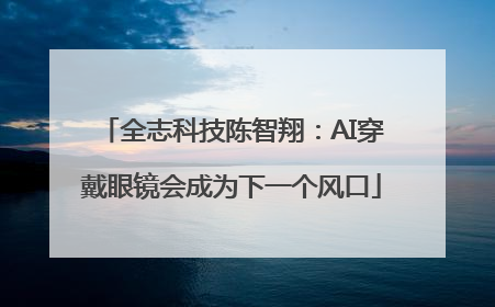 全志科技陈智翔：AI穿戴眼镜会成为下一个风口