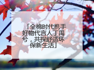 全棉时代携手好物代言人丁禹兮，共探舒适环保新生活
