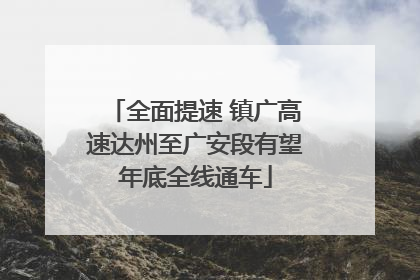 全面提速 镇广高速达州至广安段有望年底全线通车