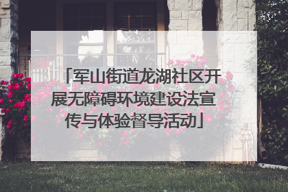 军山街道龙湖社区开展无障碍环境建设法宣传与体验督导活动