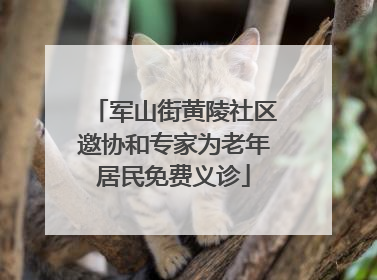 军山街黄陵社区邀协和专家为老年居民免费义诊