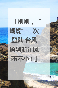 刚刚，“蝴蝶”二次登陆 台风给到浙江风雨不小！