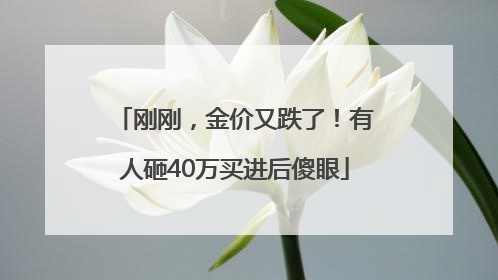 刚刚，金价又跌了！有人砸40万买进后傻眼