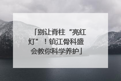 别让脊柱“亮红灯”！镇江骨科盛会教你科学养护